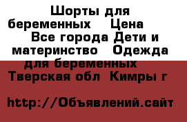 Шорты для беременных. › Цена ­ 250 - Все города Дети и материнство » Одежда для беременных   . Тверская обл.,Кимры г.